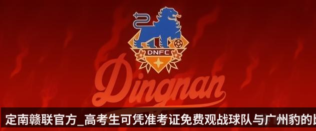 定南赣联官方_高考生可凭准考证免费观战球队与广州豹的比赛