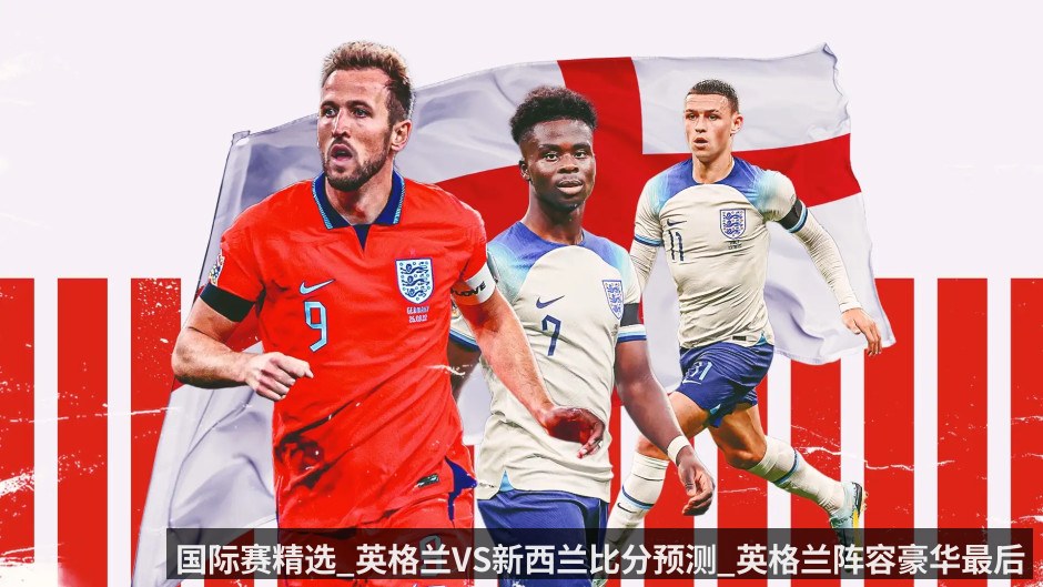 国际赛精选_英格兰VS新西兰比分预测_英格兰阵容豪华最后一次练兵